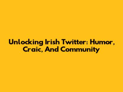 Unlocking Irish Twitter: Humor, Craic, And Community