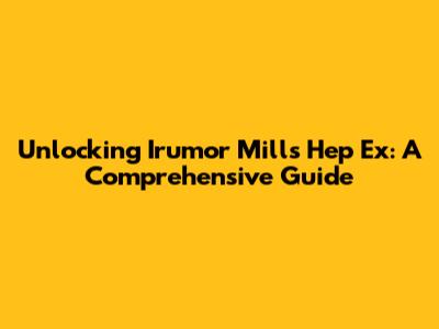 Unlocking Irumor Mill's Hep Ex: A Comprehensive Guide