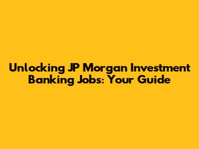Unlocking JP Morgan Investment Banking Jobs: Your Guide