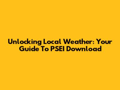 Unlocking Local Weather: Your Guide To PSEI Download