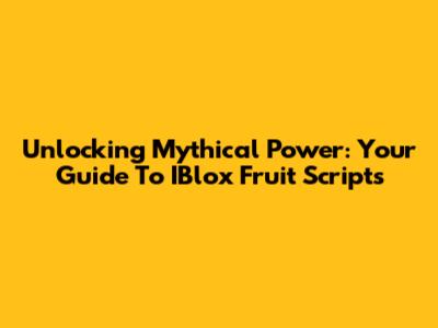 Unlocking Mythical Power: Your Guide To IBlox Fruit Scripts