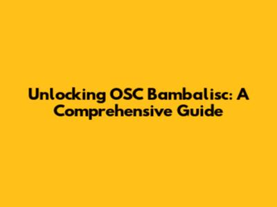 Unlocking OSC Bambalisc: A Comprehensive Guide