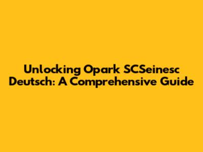 Unlocking Opark SCSeinesc Deutsch: A Comprehensive Guide