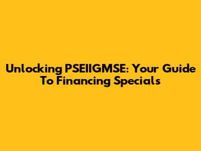 Unlocking PSEIIGMSE: Your Guide To Financing Specials