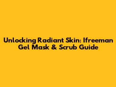 Unlocking Radiant Skin: Ifreeman Gel Mask & Scrub Guide