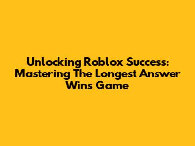 Unlocking Roblox Success: Mastering The 'Longest Answer Wins' Game
