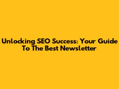 Unlocking SEO Success: Your Guide To The Best Newsletter