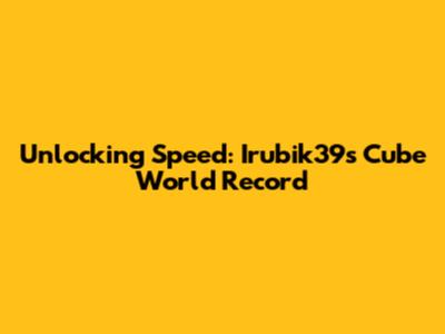 Unlocking Speed: Irubik39's Cube World Record