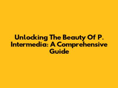 Unlocking The Beauty Of P. Intermedia: A Comprehensive Guide