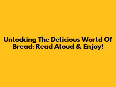 Unlocking The Delicious World Of Bread: Read Aloud & Enjoy!