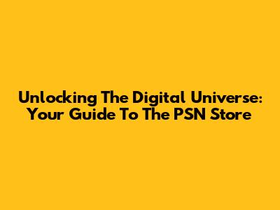 Unlocking The Digital Universe: Your Guide To The PSN Store