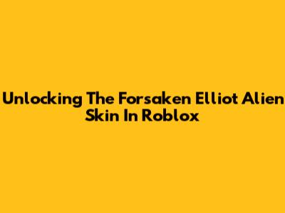 Unlocking The Forsaken Elliot Alien Skin In Roblox