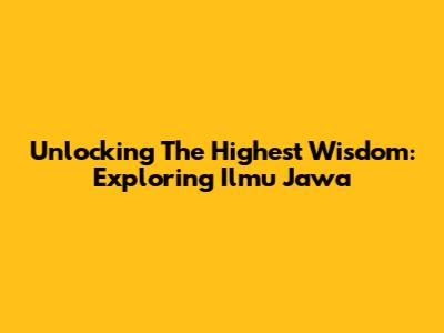 Unlocking The Highest Wisdom: Exploring Ilmu Jawa