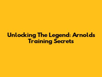 Unlocking The Legend: Arnold's Training Secrets