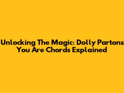 Unlocking The Magic: Dolly Parton's 'You Are' Chords Explained