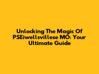Unlocking The Magic Of PSEiwellsvillese MO: Your Ultimate Guide