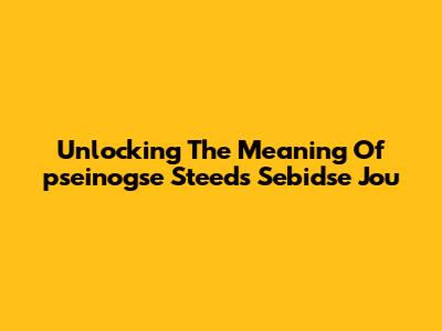 Unlocking The Meaning Of 'pseinogse Steeds Sebidse Jou'