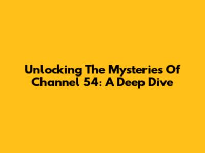 Unlocking The Mysteries Of Channel 54: A Deep Dive