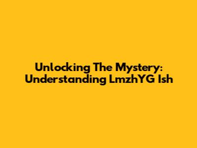 Unlocking The Mystery: Understanding LmzhYG Ish