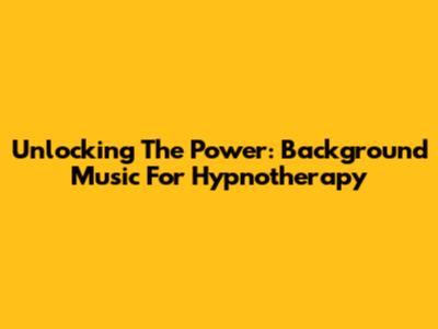 Unlocking The Power: Background Music For Hypnotherapy