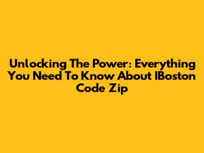 Unlocking The Power: Everything You Need To Know About IBoston Code Zip