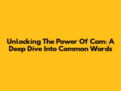 Unlocking The Power Of 'Com': A Deep Dive Into Common Words