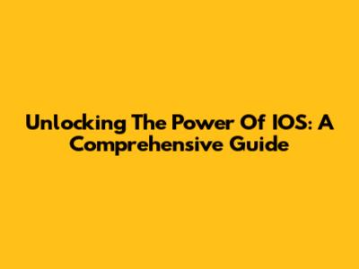 Unlocking The Power Of IOS: A Comprehensive Guide
