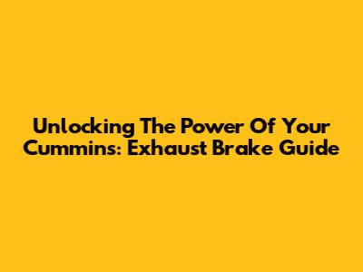 Unlocking The Power Of Your Cummins: Exhaust Brake Guide