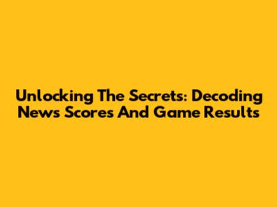Unlocking The Secrets: Decoding News Scores And Game Results