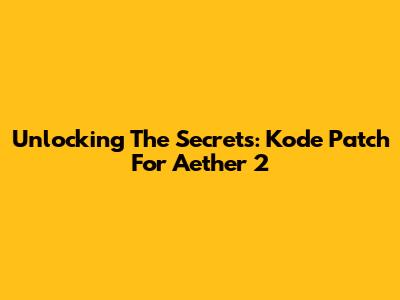 Unlocking The Secrets: Kode Patch For Aether 2