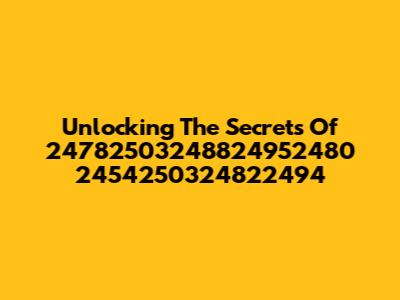 Unlocking The Secrets Of 24782503248824952480 2454250324822494