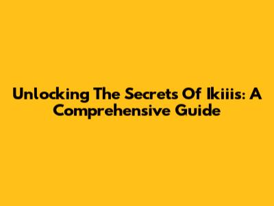 Unlocking The Secrets Of Ikiiis: A Comprehensive Guide