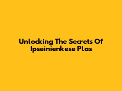 Unlocking The Secrets Of Ipseinienkese Plas