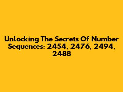 Unlocking The Secrets Of Number Sequences: 2454, 2476, 2494, 2488