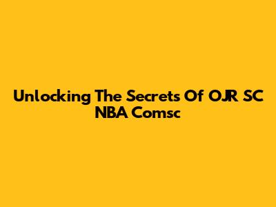 Unlocking The Secrets Of OJR SC NBA Comsc