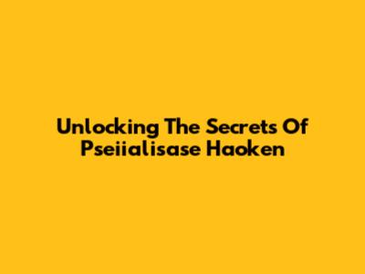 Unlocking The Secrets Of Pseiialisase Haoken