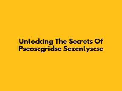 Unlocking The Secrets Of Pseoscgridse Sezenlyscse