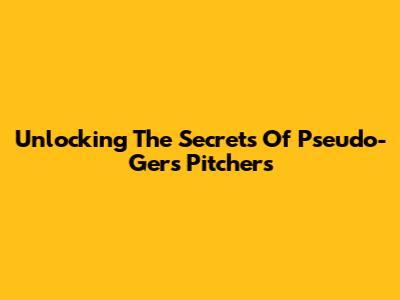 Unlocking The Secrets Of Pseudo-Gers Pitchers
