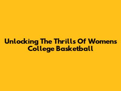 Unlocking The Thrills Of Women's College Basketball