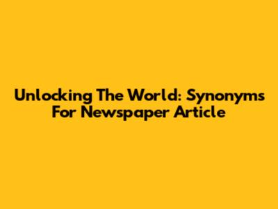 Unlocking The World: Synonyms For Newspaper Article