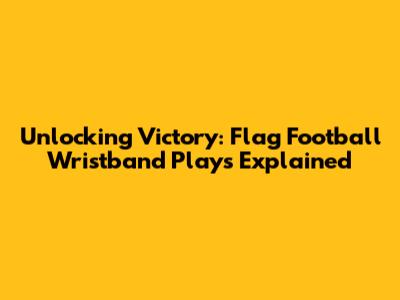 Unlocking Victory: Flag Football Wristband Plays Explained