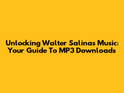 Unlocking Walter Salinas' Music: Your Guide To MP3 Downloads
