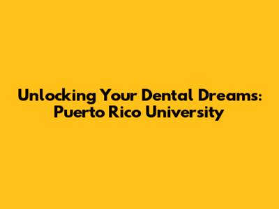 Unlocking Your Dental Dreams: Puerto Rico University