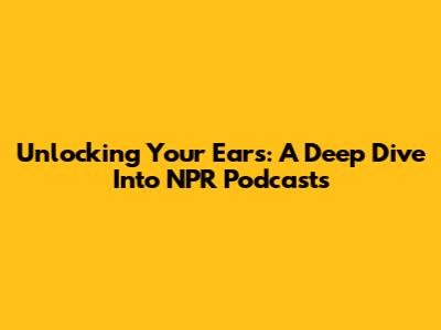 Unlocking Your Ears: A Deep Dive Into NPR Podcasts