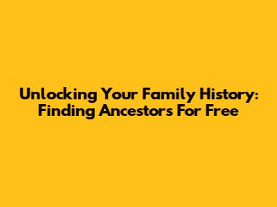 Unlocking Your Family History: Finding Ancestors For Free