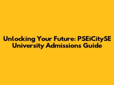 Unlocking Your Future: PSEiCitySE University Admissions Guide