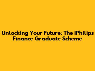 Unlocking Your Future: The IPhilips Finance Graduate Scheme