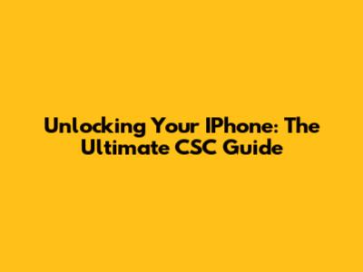 Unlocking Your IPhone: The Ultimate CSC Guide