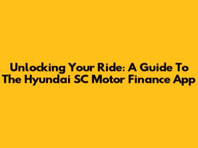 Unlocking Your Ride: A Guide To The Hyundai SC Motor Finance App