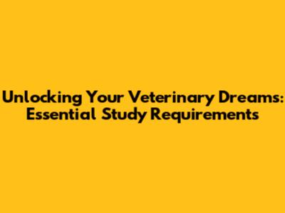 Unlocking Your Veterinary Dreams: Essential Study Requirements
